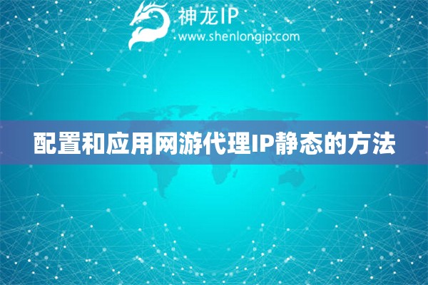 配置和應用網游代理IP靜態的方法