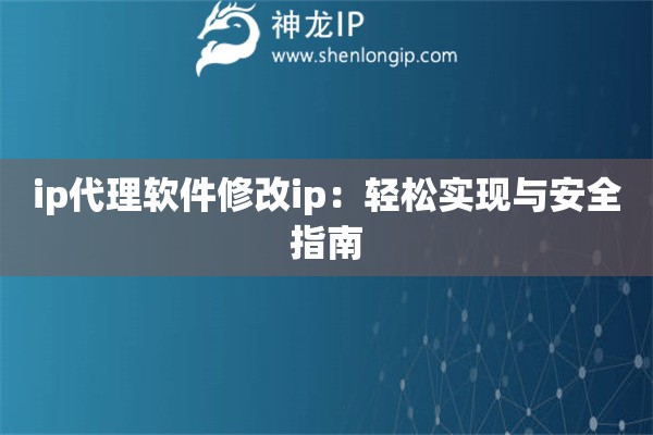 ip代理軟件修改ip：輕松實(shí)現(xiàn)與安全指南