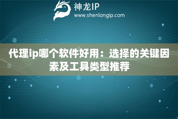 代理ip哪個(gè)軟件好用：選擇的關(guān)鍵因素及工具類型推薦