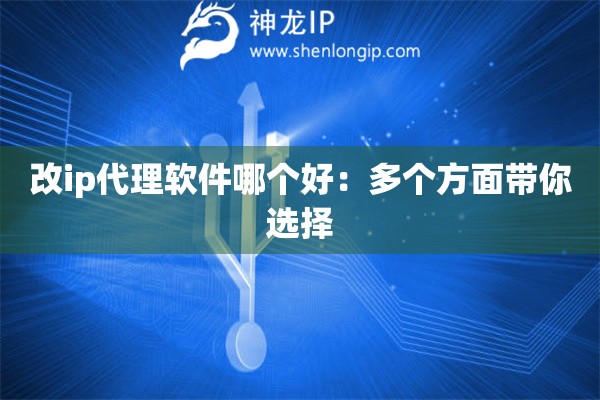 改ip代理軟件哪個好：多個方面帶你選擇