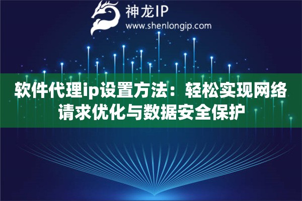 軟件代理ip設置方法：輕松實現網絡請求優化與數據安全保護