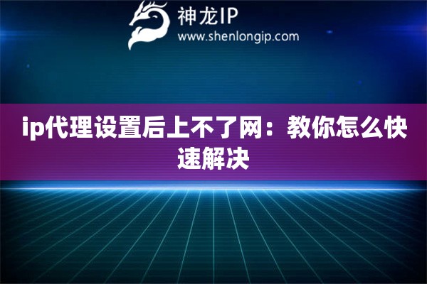 ip代理設(shè)置后上不了網(wǎng)：教你怎么快速解決