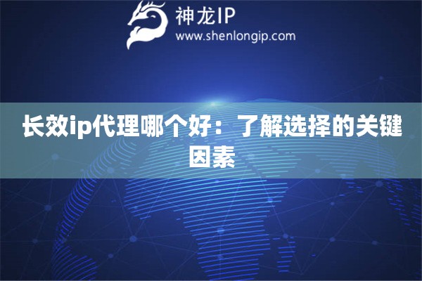 長(zhǎng)效ip代理哪個(gè)好：了解選擇的關(guān)鍵因素