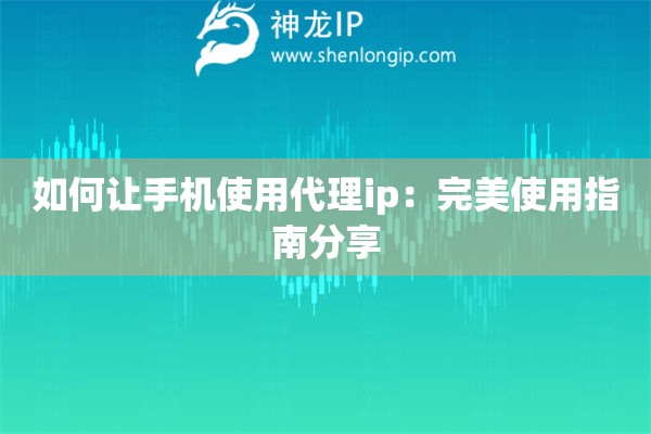 如何讓手機(jī)使用代理ip：完美使用指南分享