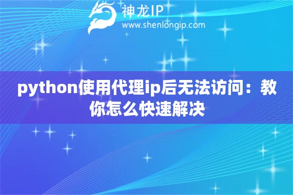 python使用代理ip后無法訪問：教你怎么快速解決