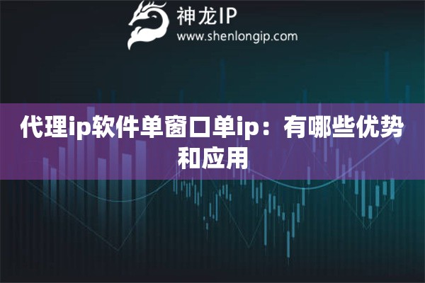 代理ip軟件單窗口單ip：有哪些優(yōu)勢(shì)和應(yīng)用