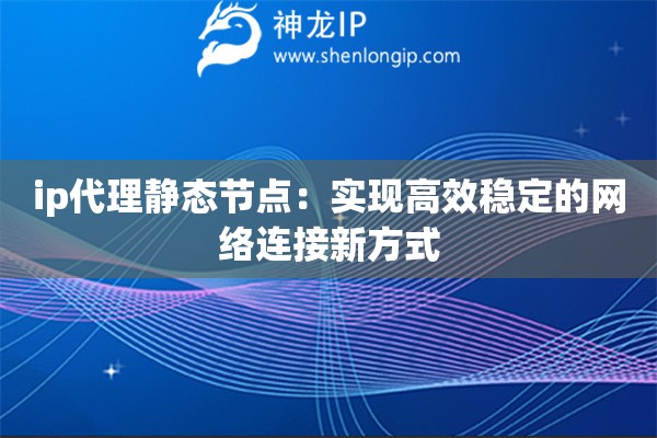 ip代理靜態(tài)節(jié)點(diǎn)：實(shí)現(xiàn)高效穩(wěn)定的網(wǎng)絡(luò)連接新方式