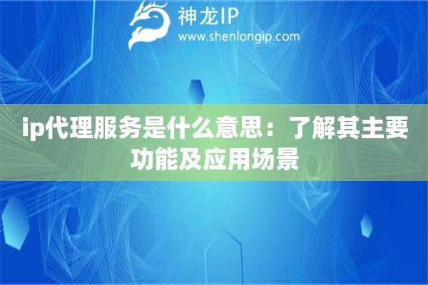 ip代理服務是什么意思：了解其主要功能及應用場景