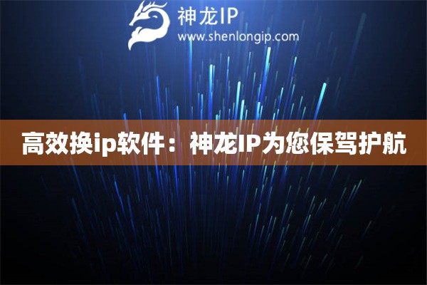 高效換ip軟件：神龍IP為您保駕護(hù)航
