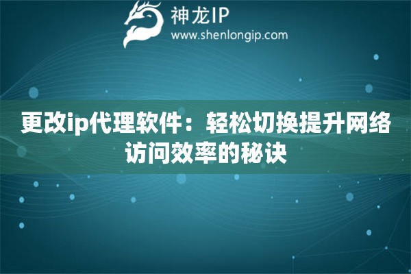 更改ip代理軟件：輕松切換提升網(wǎng)絡(luò)訪問效率的秘訣
