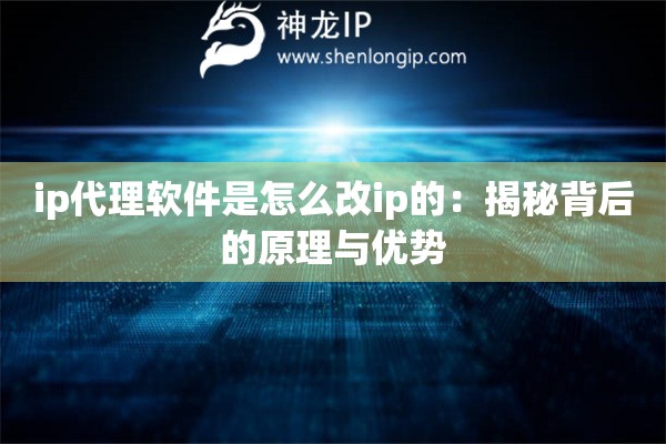 ip代理軟件是怎么改ip的：揭秘背后的原理與優(yōu)勢