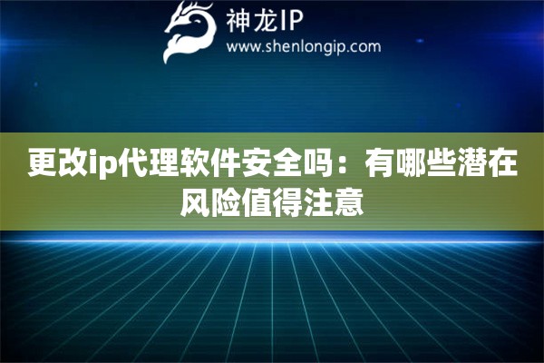 更改ip代理軟件安全嗎：有哪些潛在風(fēng)險(xiǎn)值得注意