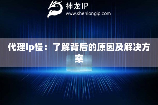 代理ip慢：了解背后的原因及解決方案