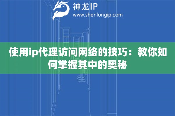 使用ip代理訪問網絡的技巧：教你如何掌握其中的奧秘