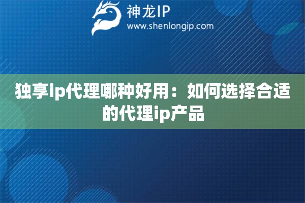 獨(dú)享ip代理哪種好用：如何選擇合適的代理ip產(chǎn)品