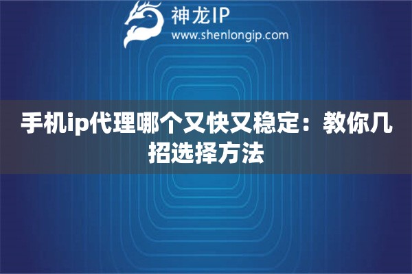 手機(jī)ip代理哪個又快又穩(wěn)定：教你幾招選擇方法