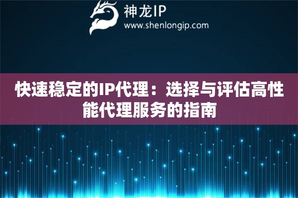 快速穩(wěn)定的IP代理：選擇與評(píng)估高性能代理服務(wù)的指南