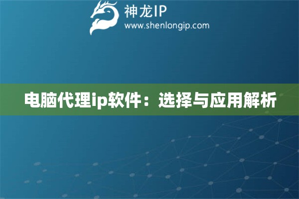 電腦代理ip軟件：選擇與應(yīng)用解析