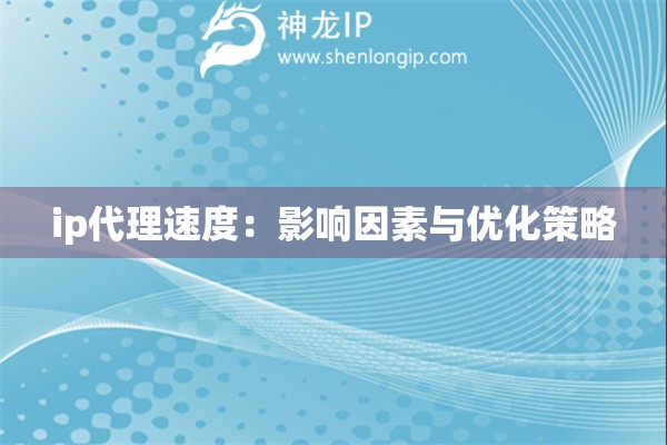 ip代理速度：影響因素與優(yōu)化策略