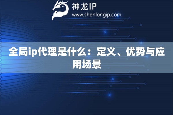 全局ip代理是什么：定義、優勢與應用場景