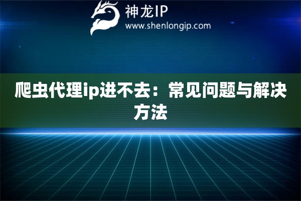 爬蟲代理ip進不去：常見問題與解決方法