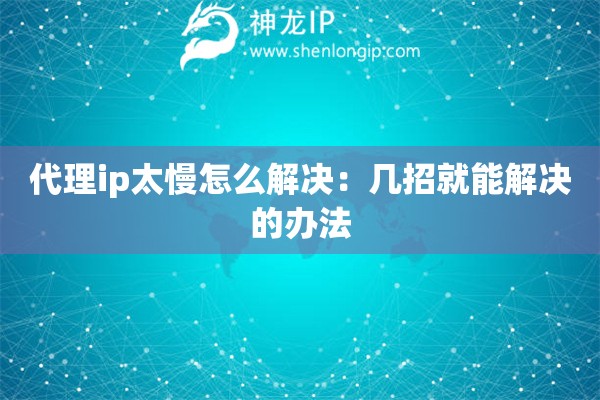 代理ip太慢怎么解決：幾招就能解決的辦法
