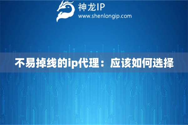 不易掉線的ip代理：應該如何選擇