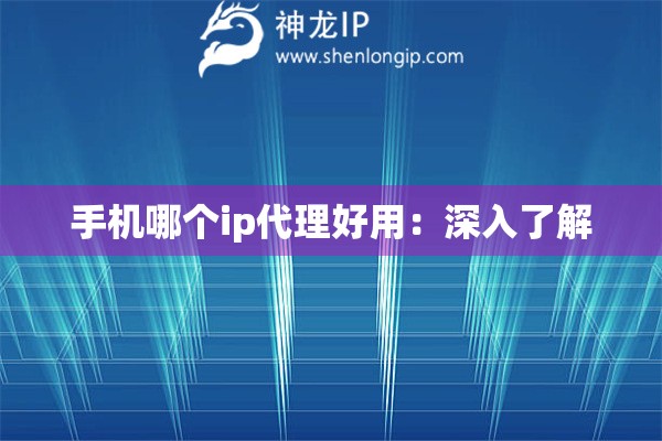 手機(jī)哪個ip代理好用：深入了解