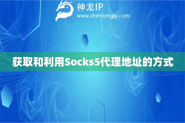 獲取和利用Socks5代理地址的方式