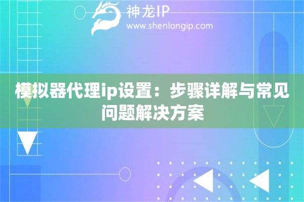 模擬器代理ip設(shè)置：步驟詳解與常見問題解決方案