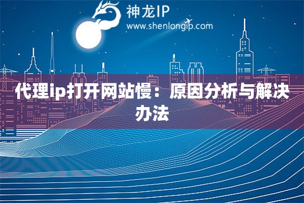 代理ip打開網站慢：原因分析與解決辦法