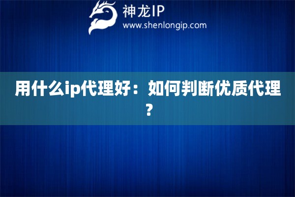 用什么ip代理好：如何判斷優質代理？