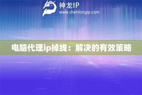 電腦代理ip掉線：解決的有效策略