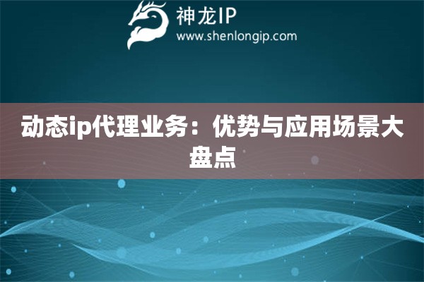 動態ip代理業務：優勢與應用場景大盤點