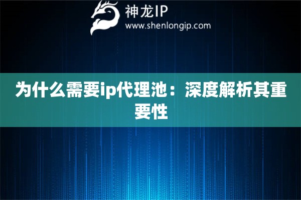 為什么需要ip代理池：深度解析其重要性