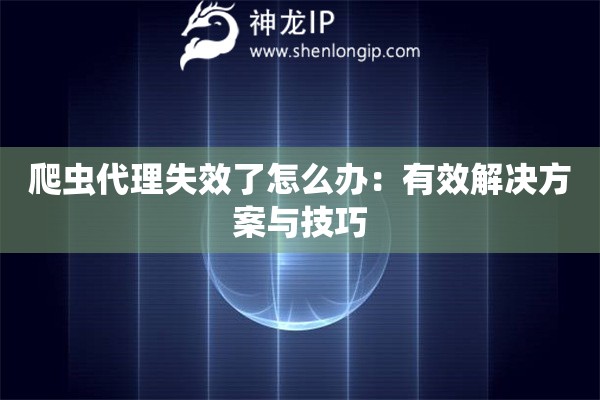 爬蟲代理失效了怎么辦：有效解決方案與技巧