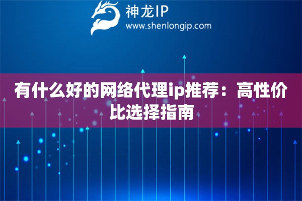 有什么好的網絡代理ip推薦：高性價比選擇指南