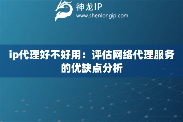 ip代理好不好用：評估網絡代理服務的優缺點分析