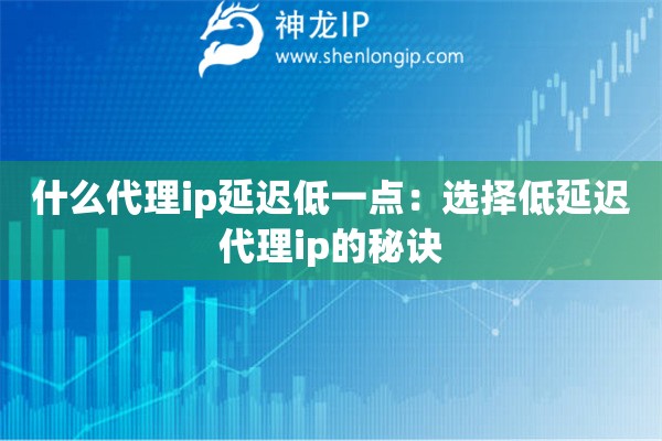 什么代理ip延遲低一點：選擇低延遲代理ip的秘訣
