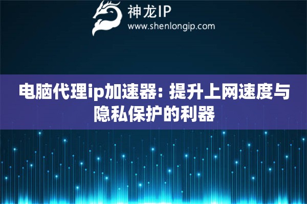 電腦代理ip加速器: 提升上網速度與隱私保護的利器