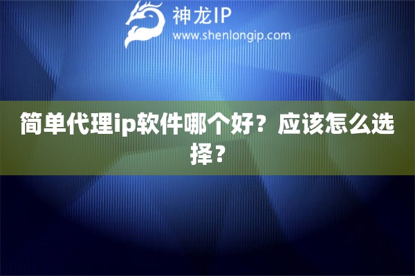 簡單代理ip軟件哪個好？應該怎么選擇？