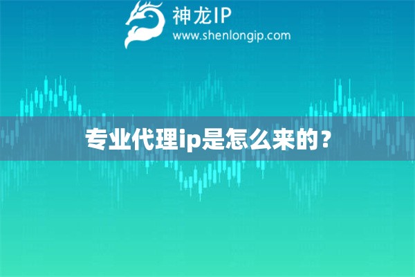 專業代理ip是怎么來的？