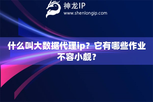 什么叫大數據代理ip？它有哪些作業不容小覷？