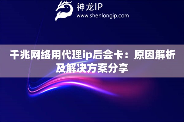 千兆網(wǎng)絡(luò)用代理ip后會(huì)卡：原因解析及解決方案分享