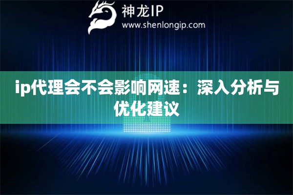 ip代理會不會影響網(wǎng)速：深入分析與優(yōu)化建議