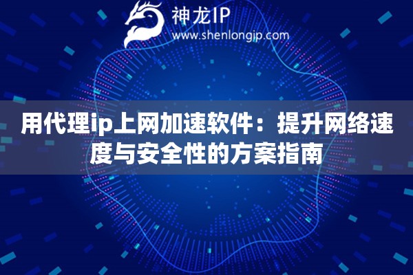 用代理ip上網(wǎng)加速軟件：提升網(wǎng)絡(luò)速度與安全性的方案指南