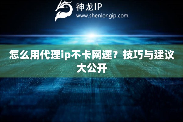 怎么用代理ip不卡網速？技巧與建議大公開