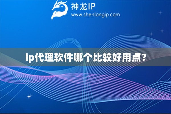 ip代理軟件哪個比較好用點？