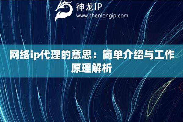 網(wǎng)絡(luò)ip代理的意思：簡單介紹與工作原理解析
