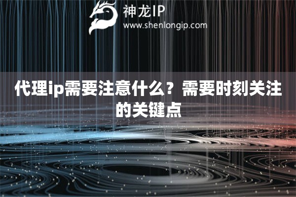 代理ip需要注意什么？需要時刻關注的關鍵點